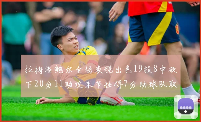 拉梅洛鲍尔全场表现出色19投8中砍下20分11助攻末节独得7分助球队取胜