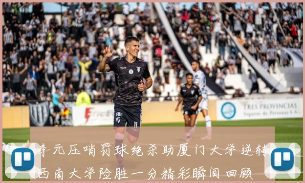 李元压哨罚球绝杀助厦门大学逆转西南大学险胜一分精彩瞬间回顾