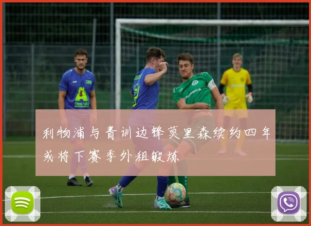 利物浦与青训边锋莫里森续约四年或将下赛季外租锻炼