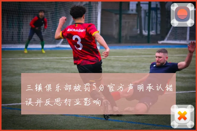 三镇俱乐部被罚5分官方声明承认错误并反思行业影响