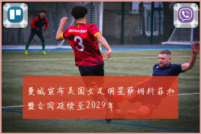 曼城宣布美国女足明星萨姆科菲加盟合同延续至2029年