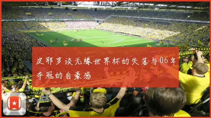 皮耶罗谈无缘世界杯的失落与06年夺冠的自豪感
