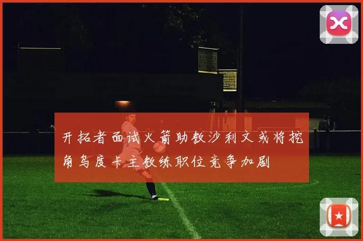 开拓者面试火箭助教沙利文或将挖角乌度卡主教练职位竞争加剧