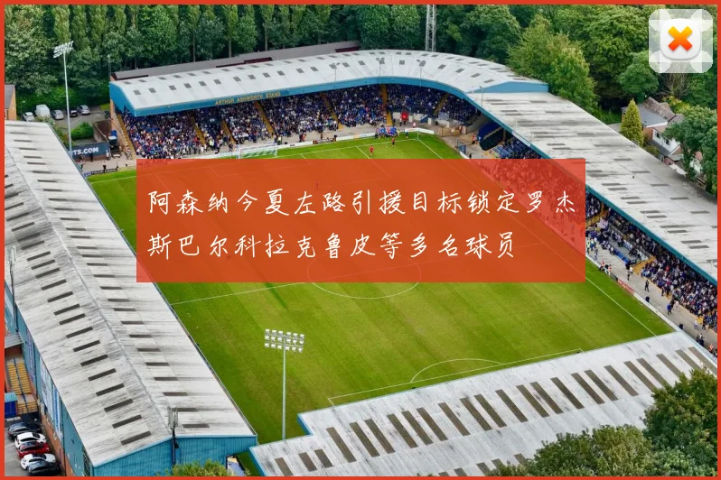 阿森纳今夏左路引援目标锁定罗杰斯巴尔科拉克鲁皮等多名球员