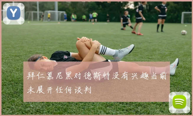 拜仁慕尼黑对德斯特没有兴趣当前未展开任何谈判
