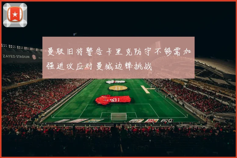曼联旧将警告卡里克防守不够需加强进攻应对曼城边锋挑战