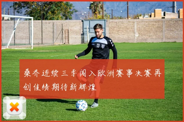 桑乔连续三季闯入欧洲赛事决赛再创佳绩期待新辉煌